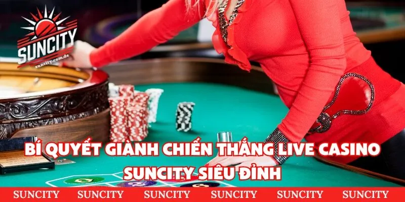 Bí quyết giành chiến thắng live casino suncity siêu đỉnh