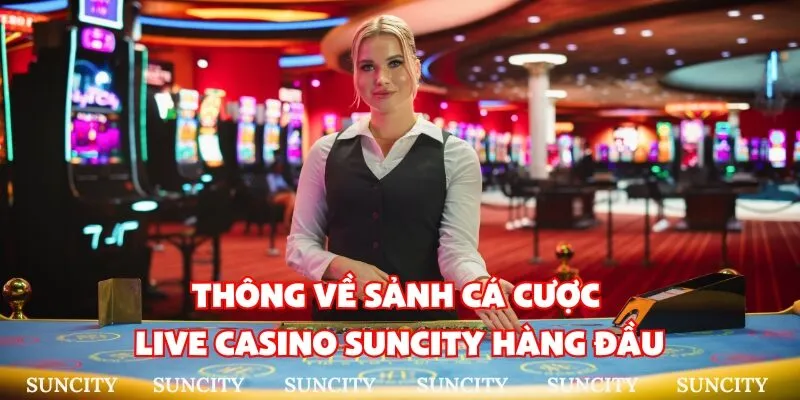 Thông về sảnh cá cược live casino suncity hàng đầu