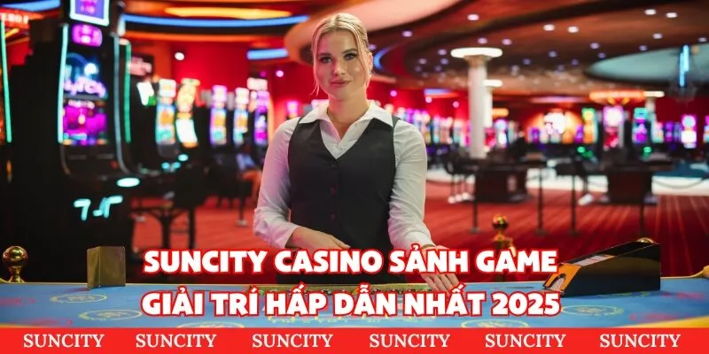 Suncity Casino sảnh game giải trí hấp dẫn nhất 2025