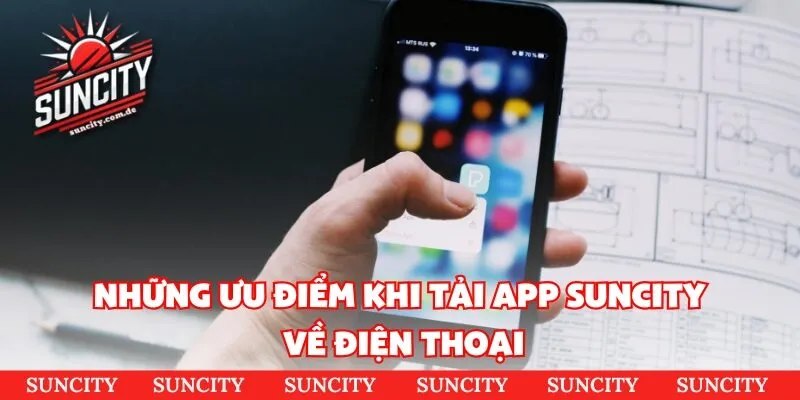 Những ưu điểm khi tải app Suncity về điện thoại