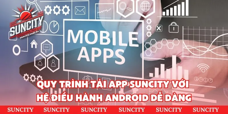 Quy trình tải app Suncity với hệ điều hành Android dễ dàng